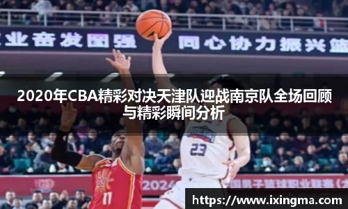 2020年CBA精彩对决天津队迎战南京队全场回顾与精彩瞬间分析