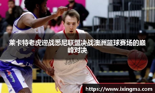 莱卡特老虎迎战悉尼联盟决战澳洲篮球赛场的巅峰对决